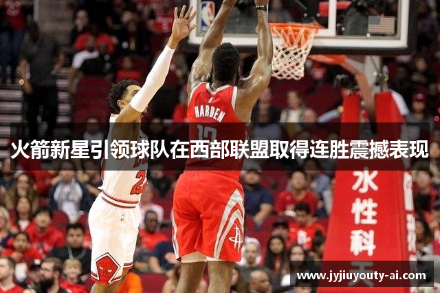 火箭新星引领球队在西部联盟取得连胜震撼表现
