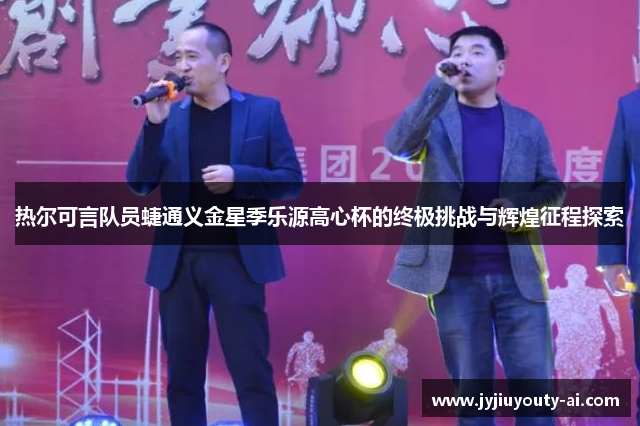热尔可言队员蜨通义金星季乐源高心杯的终极挑战与辉煌征程探索