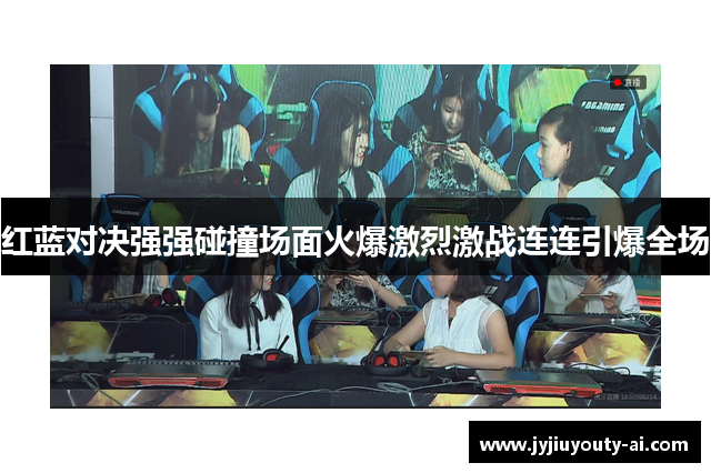 红蓝对决强强碰撞场面火爆激烈激战连连引爆全场