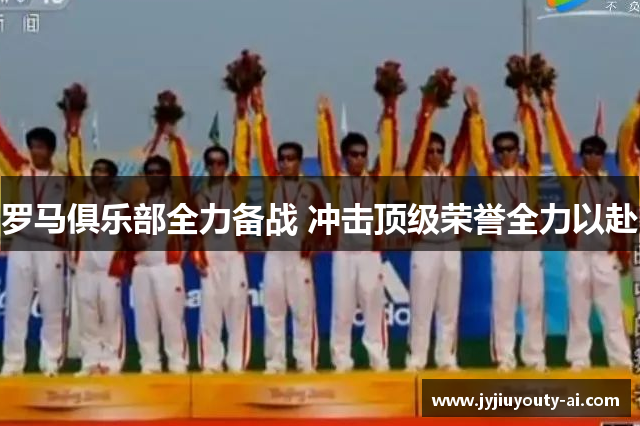 罗马俱乐部全力备战 冲击顶级荣誉全力以赴