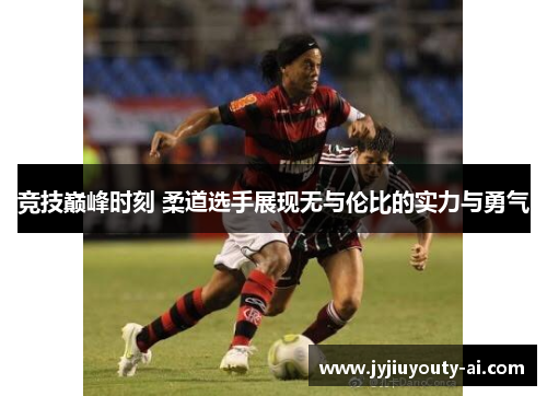 竞技巅峰时刻 柔道选手展现无与伦比的实力与勇气