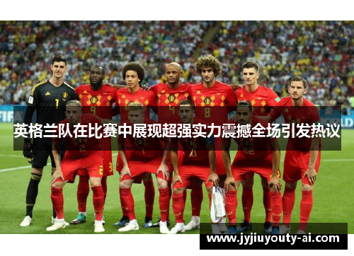 英格兰队在比赛中展现超强实力震撼全场引发热议