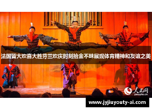 法国皆大欢喜大胜芬兰欢庆时刻拾金不昧展现体育精神和友谊之美