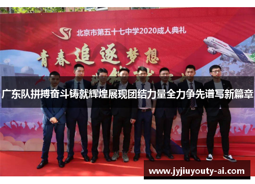 广东队拼搏奋斗铸就辉煌展现团结力量全力争先谱写新篇章