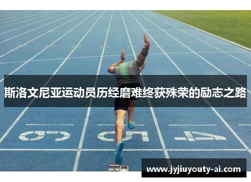 斯洛文尼亚运动员历经磨难终获殊荣的励志之路