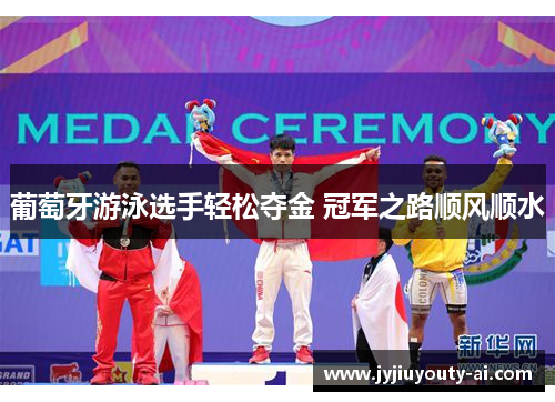 葡萄牙游泳选手轻松夺金 冠军之路顺风顺水