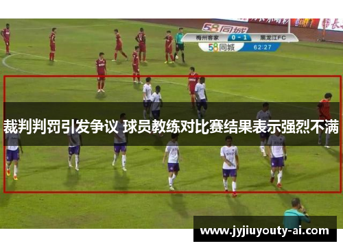 裁判判罚引发争议 球员教练对比赛结果表示强烈不满