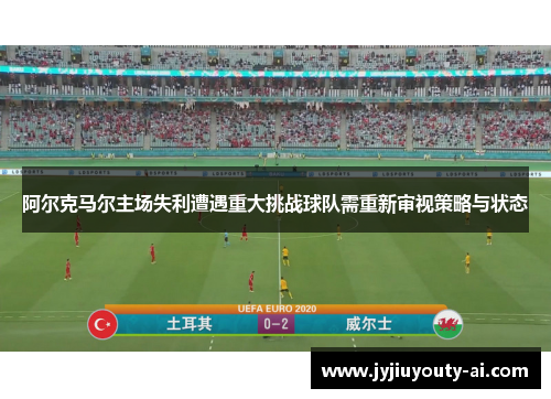 阿尔克马尔主场失利遭遇重大挑战球队需重新审视策略与状态
