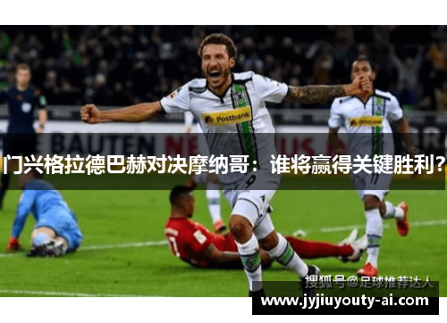 门兴格拉德巴赫对决摩纳哥：谁将赢得关键胜利？