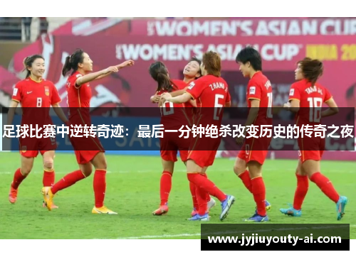 足球比赛中逆转奇迹：最后一分钟绝杀改变历史的传奇之夜