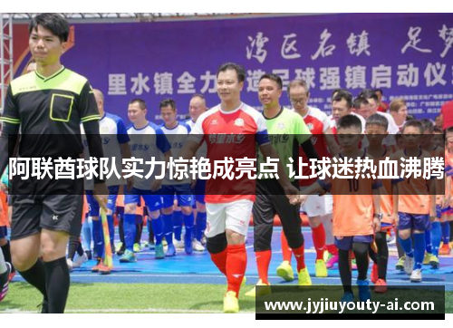 阿联酋球队实力惊艳成亮点 让球迷热血沸腾