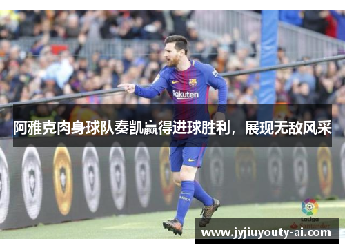 阿雅克肉身球队奏凯赢得进球胜利，展现无敌风采