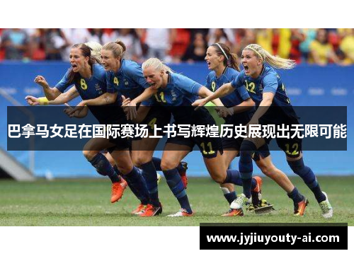 巴拿马女足在国际赛场上书写辉煌历史展现出无限可能