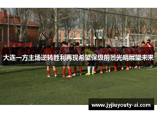 大连一方主场逆转胜利再现希望保级前景光明展望未来