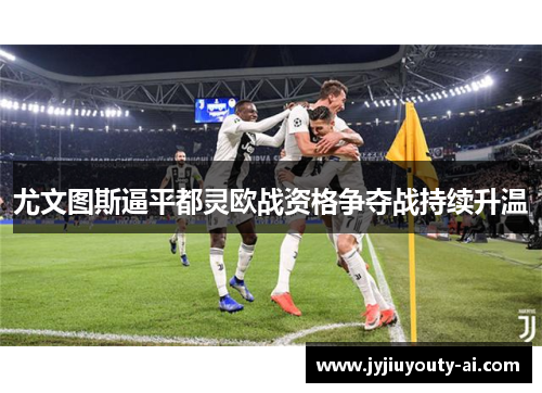 尤文图斯逼平都灵欧战资格争夺战持续升温