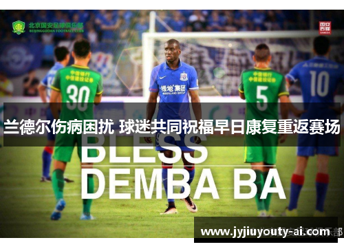 兰德尔伤病困扰 球迷共同祝福早日康复重返赛场