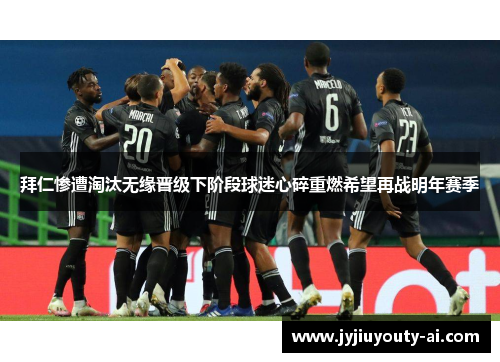 拜仁惨遭淘汰无缘晋级下阶段球迷心碎重燃希望再战明年赛季