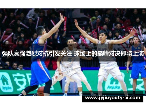 强队豪强激烈对抗引发关注 球场上的巅峰对决即将上演