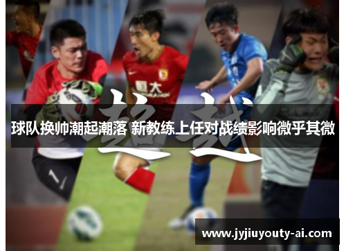 球队换帅潮起潮落 新教练上任对战绩影响微乎其微