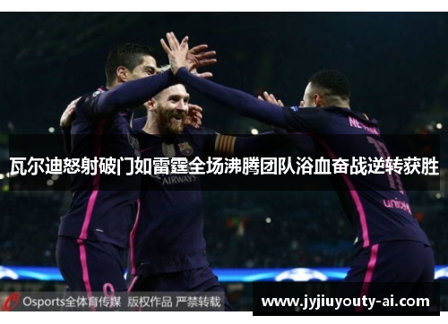 瓦尔迪怒射破门如雷霆全场沸腾团队浴血奋战逆转获胜