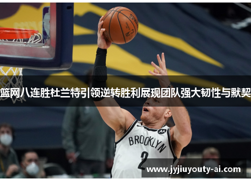篮网八连胜杜兰特引领逆转胜利展现团队强大韧性与默契