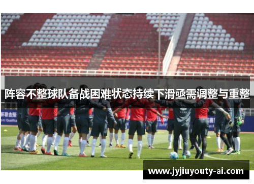 阵容不整球队备战困难状态持续下滑亟需调整与重整
