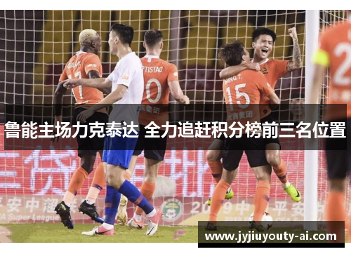 鲁能主场力克泰达 全力追赶积分榜前三名位置