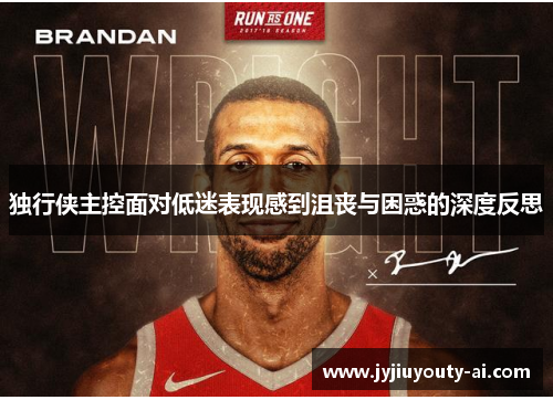 独行侠主控面对低迷表现感到沮丧与困惑的深度反思