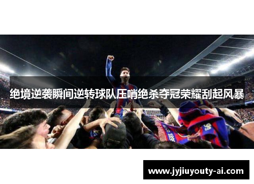 绝境逆袭瞬间逆转球队压哨绝杀夺冠荣耀刮起风暴