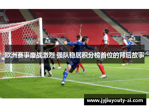 欧洲赛事鏖战激烈 强队稳居积分榜首位的背后故事