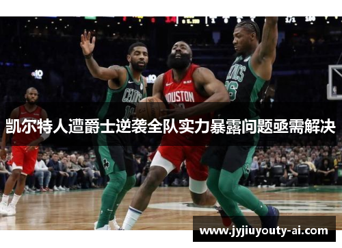 凯尔特人遭爵士逆袭全队实力暴露问题亟需解决