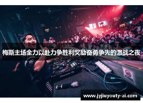 梅斯主场全力以赴力争胜利奖励奋勇争先的激战之夜