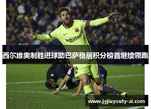 西尔维奥制胜进球助巴萨稳居积分榜首继续领跑