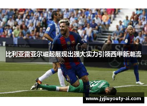 比利亚雷亚尔崛起展现出强大实力引领西甲新潮流