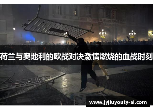 荷兰与奥地利的欧战对决激情燃烧的血战时刻