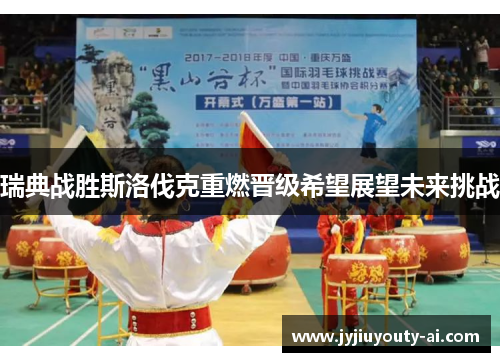 瑞典战胜斯洛伐克重燃晋级希望展望未来挑战