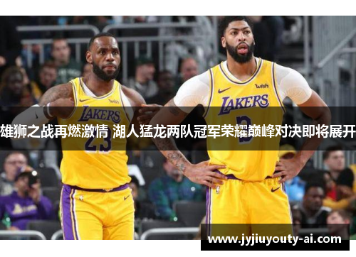 雄狮之战再燃激情 湖人猛龙两队冠军荣耀巅峰对决即将展开