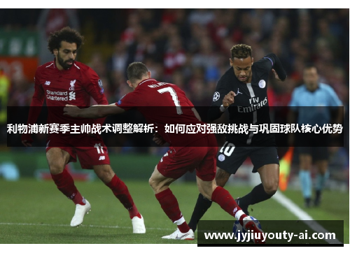 利物浦新赛季主帅战术调整解析：如何应对强敌挑战与巩固球队核心优势