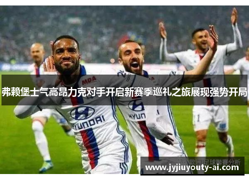 弗赖堡士气高昂力克对手开启新赛季巡礼之旅展现强势开局