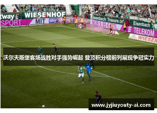 沃尔夫斯堡客场战胜对手强势崛起 登顶积分榜前列展现争冠实力