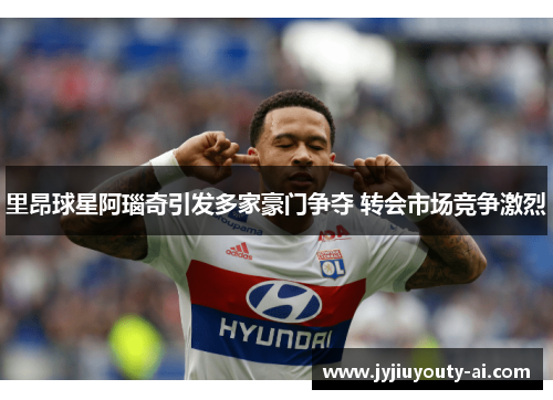 里昂球星阿瑙奇引发多家豪门争夺 转会市场竞争激烈