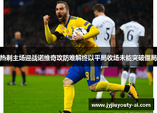热刺主场迎战诺维奇攻防难解终以平局收场未能突破僵局