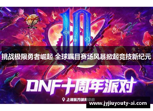 挑战极限勇者崛起 全球瞩目赛场风暴掀起竞技新纪元