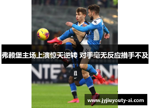 弗赖堡主场上演惊天逆转 对手毫无反应措手不及