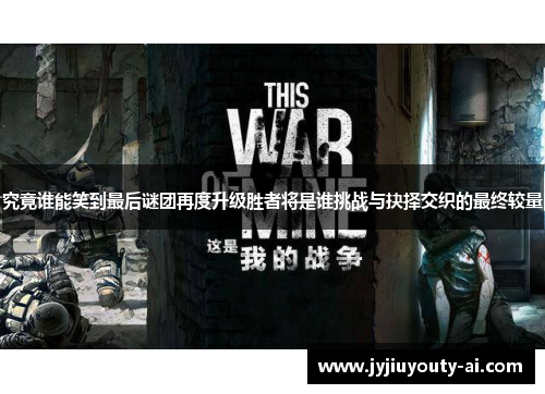 究竟谁能笑到最后谜团再度升级胜者将是谁挑战与抉择交织的最终较量