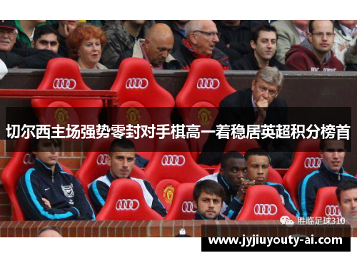 切尔西主场强势零封对手棋高一着稳居英超积分榜首