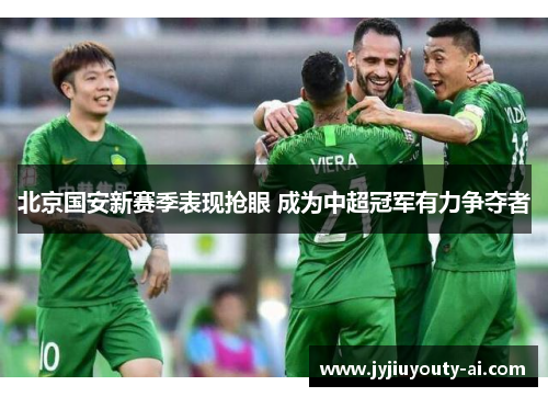 北京国安新赛季表现抢眼 成为中超冠军有力争夺者