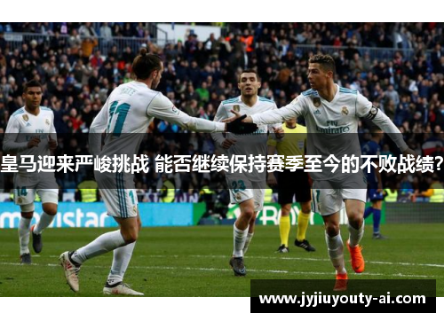 皇马迎来严峻挑战 能否继续保持赛季至今的不败战绩？
