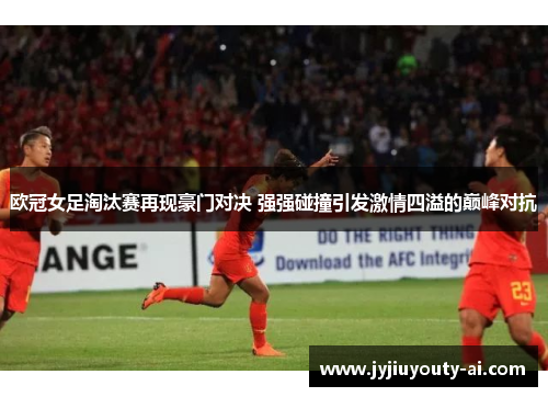 欧冠女足淘汰赛再现豪门对决 强强碰撞引发激情四溢的巅峰对抗