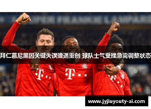 拜仁慕尼黑因关键失误遭遇重创 球队士气受挫急需调整状态